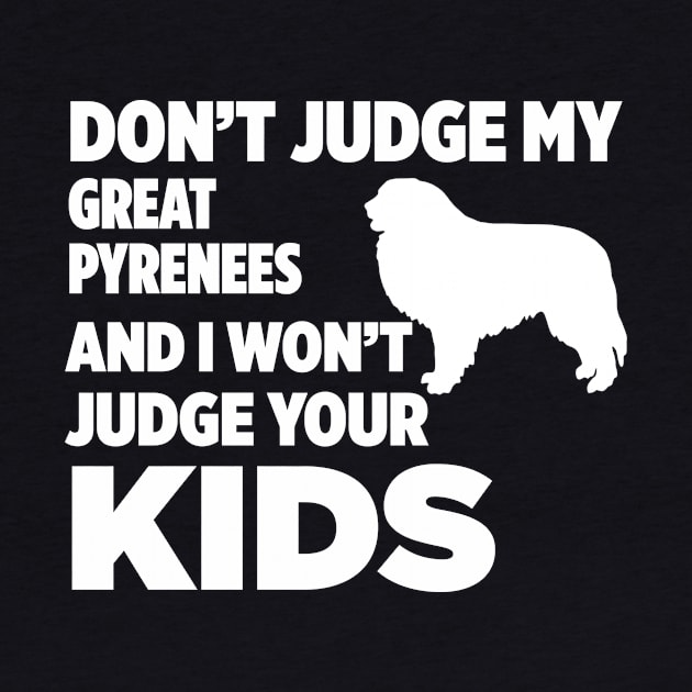 Don’t Judge My Great Pyrenees I Won’t Your Kids by xaviertodd